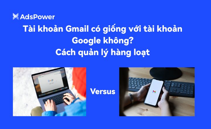 Tài khoản Gmail có giống với tài khoản Google không? Cách quản lý hàng 