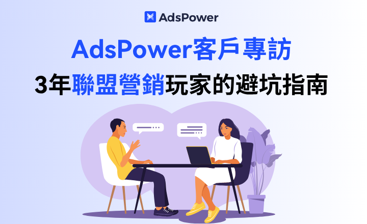 AdsPower客戶專訪 | 從廣告新人到聯盟營銷 3 年玩家：給小白的避坑指南與實戰幹貨
