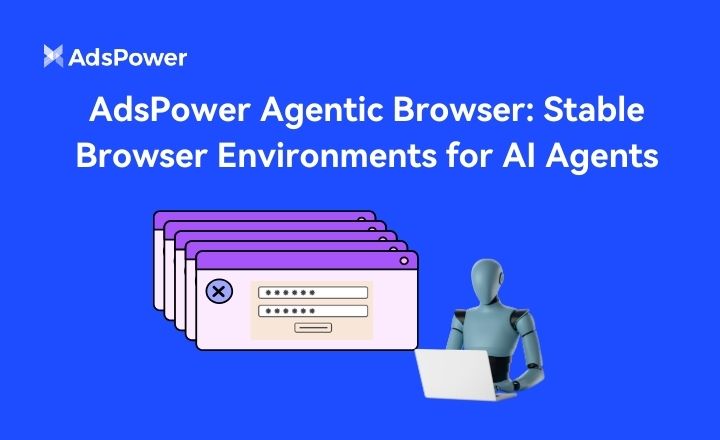 AdsPower Agentic Browser: Stable Browser Environments for AI Agents