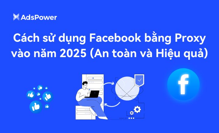Cách sử dụng Facebook bằng Proxy vào năm 2025 (An toàn và Hiệu quả)