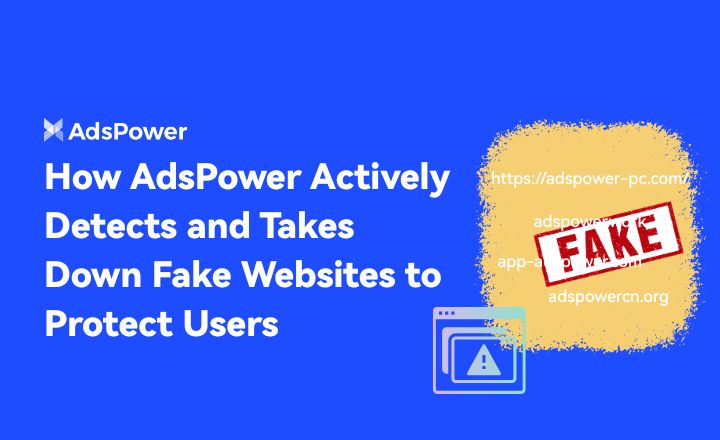 How AdsPower Actively Detects and Takes Down Fake Websites to Protect Users
