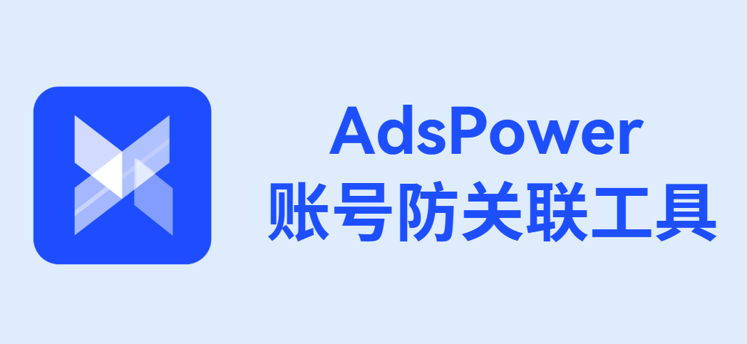 AdsPower指紋瀏覽器-賬號防關聯工具