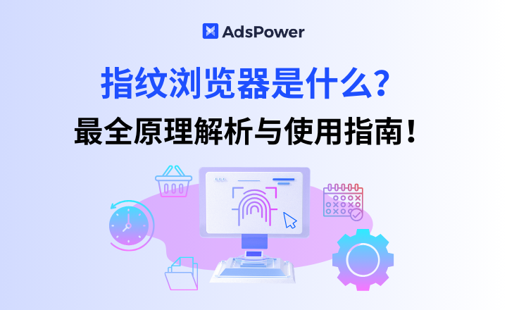 指纹浏览器是什么？2026年最全原理解析与使用指南！