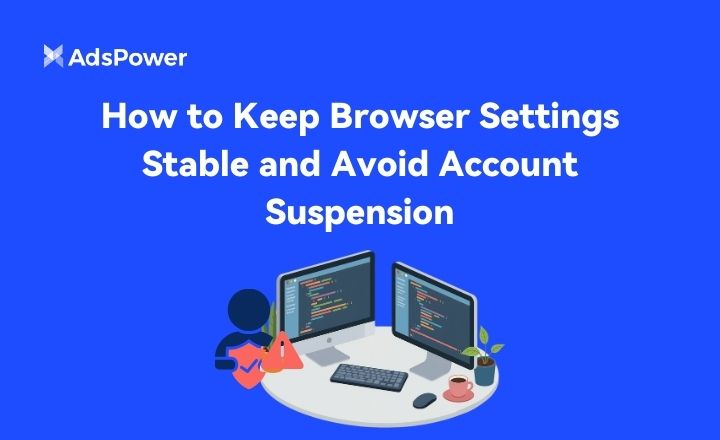 How to Keep Browser Settings Stable and Avoid Account Suspension How to Keep Browser Settings Stable and Avoid Account Suspension
