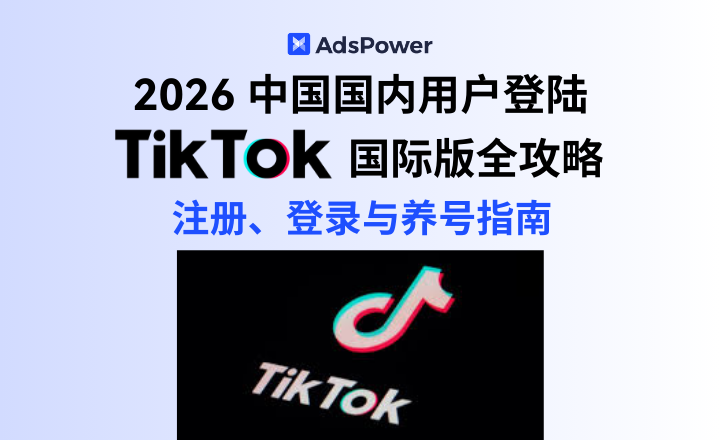 2026 中国国内用户登陆 TikTok 国际版全攻略：注册、登录与养号指南