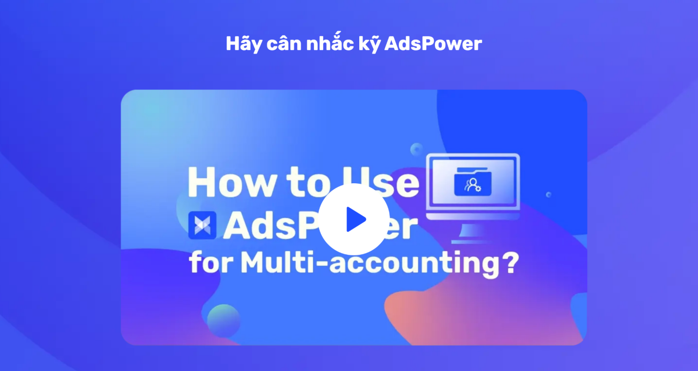 Hãy cân nhắc kỹ AdsPower