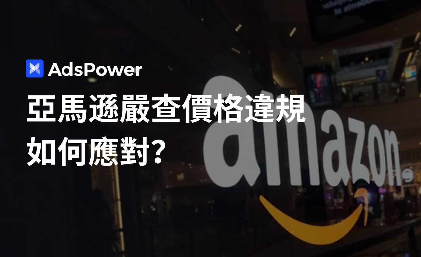 亞馬遜嚴查價格違規！跨境賣家如何用 AdsPower 避免限流封號？