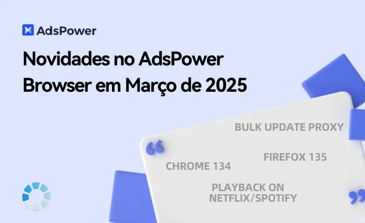 Novidades no AdsPower Browser em Março de 2025