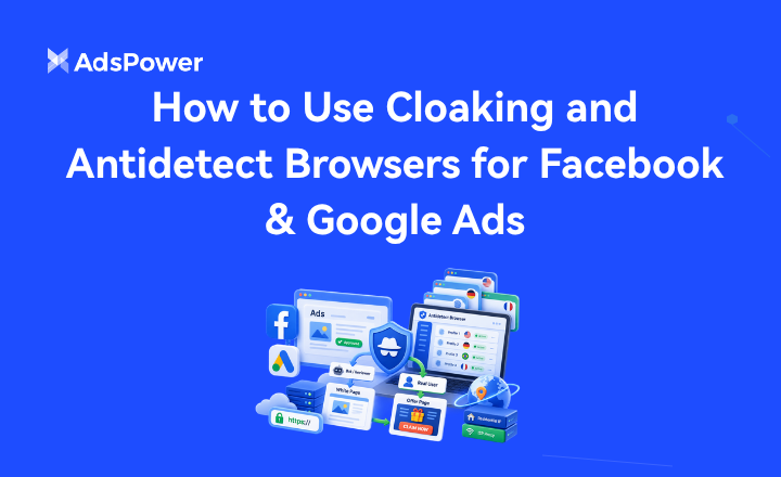 How to Use Cloaking and Antidetect Browsers for Facebook Google Ads