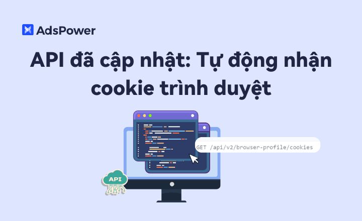 API AdsPower đã cập nhật: Tự động nhận cookie trình duyệt sau khi đăng