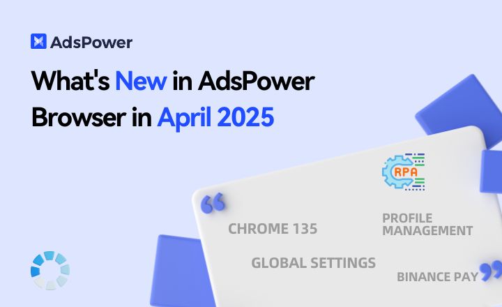 What's New in AdsPower Browser in April 2025?
