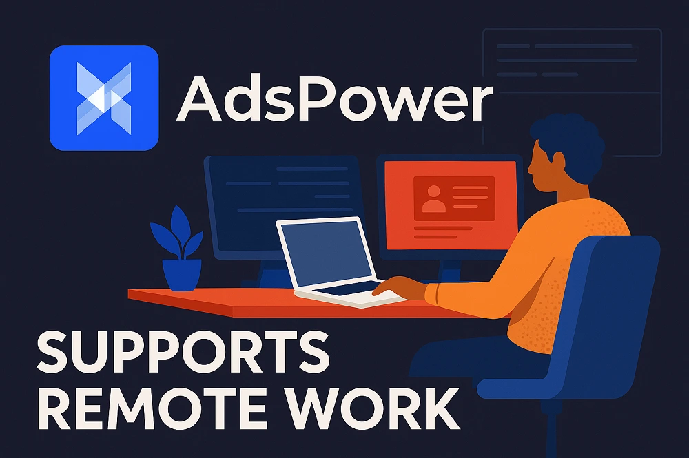 Как антидетект-браузер AdsPower помогает в удалённой работе