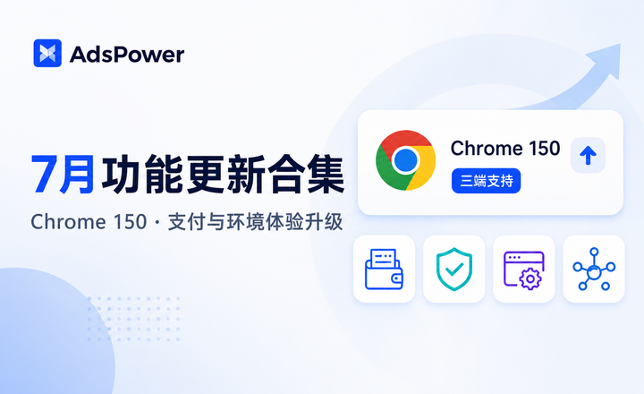 AdsPower 2026年7月更新 | Chrome 150内核上线,支付与代理体验全面升级 AdsPower 2026年7月更新 | Chrome 150内核上线,支付与代理体验全面升级