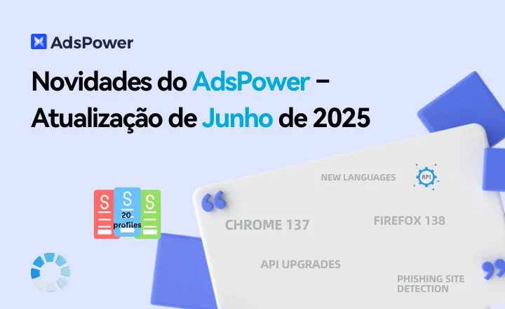 Novidades do AdsPower – Atualização de Junho de 2025