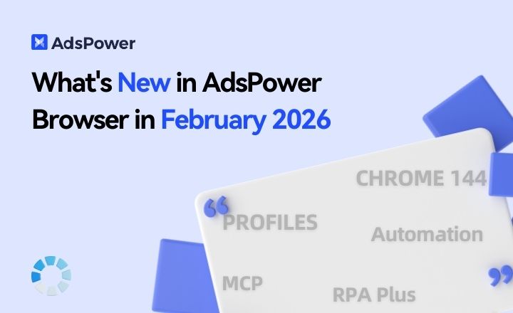 What's New in AdsPower Browser in February 2026