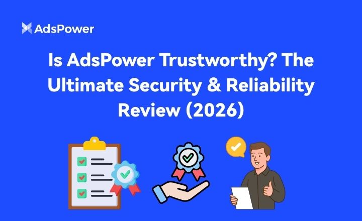 Is AdsPower Trustworthy? The Ultimate Security & Reliability Review (2026)
