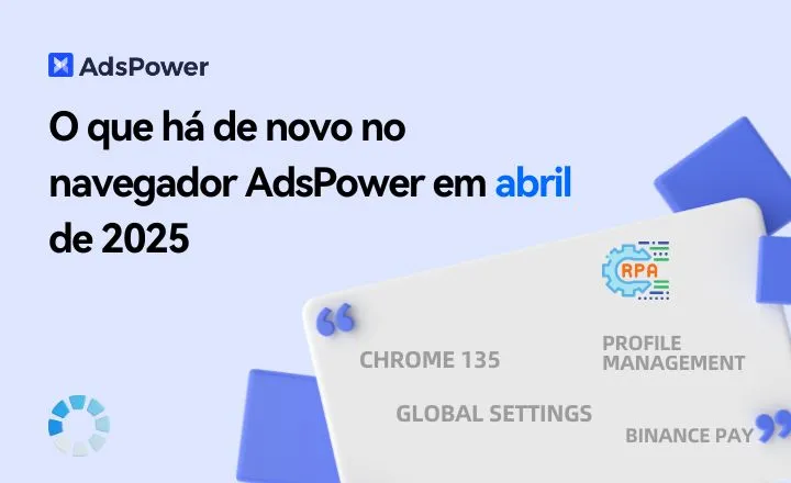 O que há de novo no navegador AdsPower em abril de 2025
