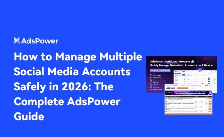 How to Manage Multiple Social Media Accounts Safely in 2026: The Complete AdsPower Guide
