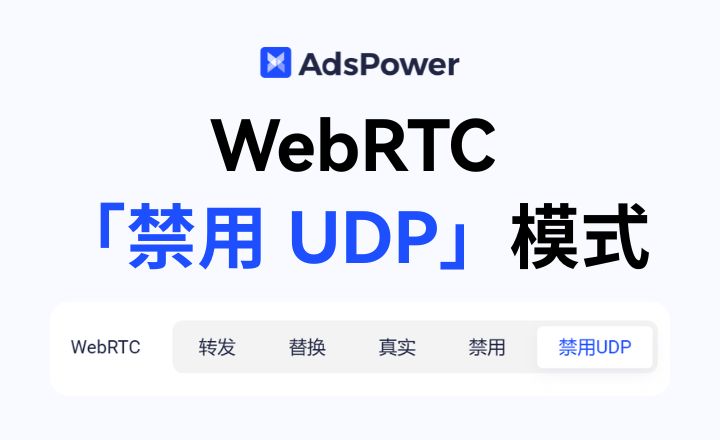 AdsPower 上線 WebRTC「禁用 UDP」模式