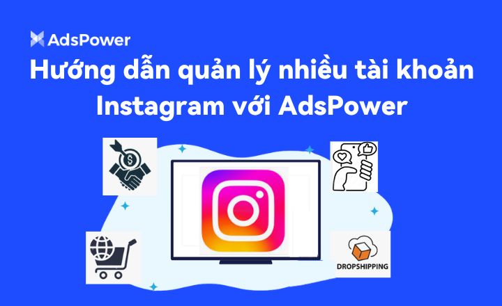 Hướng dẫn quản lý nhiều tài khoản Instagram bằng AdsPower
